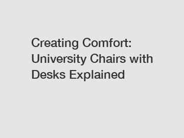 Creating Comfort: University Chairs with Desks Explained