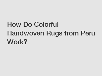 How Do Colorful Handwoven Rugs from Peru Work?