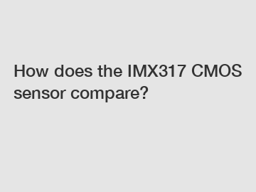 How does the IMX317 CMOS sensor compare?