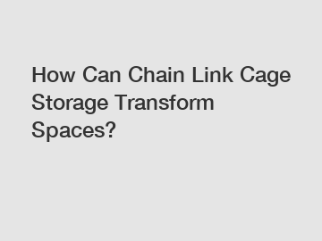 How Can Chain Link Cage Storage Transform Spaces?