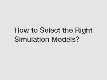 How to Select the Right Simulation Models?