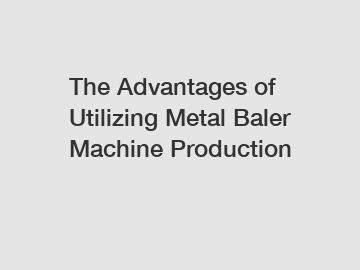 The Advantages of Utilizing Metal Baler Machine Production
