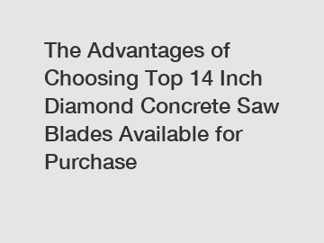 The Advantages of Choosing Top 14 Inch Diamond Concrete Saw Blades Available for Purchase