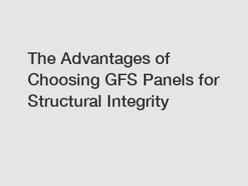 The Advantages of Choosing GFS Panels for Structural Integrity