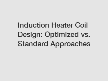 Induction Heater Coil Design: Optimized vs. Standard Approaches