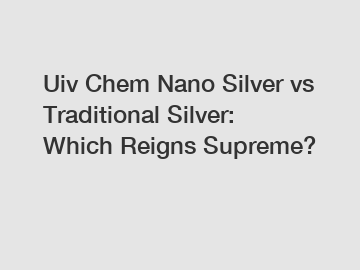 Uiv Chem Nano Silver vs Traditional Silver: Which Reigns Supreme? Uiv Chem Nano Silver vs Traditional Silver: Which Reigns Supreme?