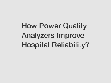 How Power Quality Analyzers Improve Hospital Reliability?