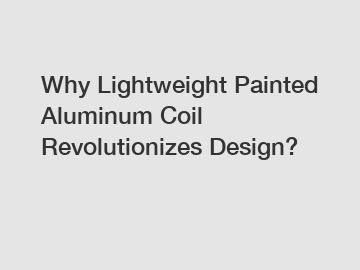 Why Lightweight Painted Aluminum Coil Revolutionizes Design?