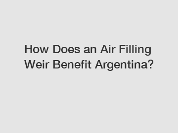 How Does an Air Filling Weir Benefit Argentina?