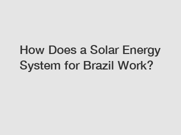 How Does a Solar Energy System for Brazil Work?