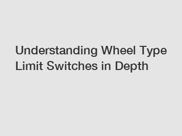 Understanding Wheel Type Limit Switches in Depth