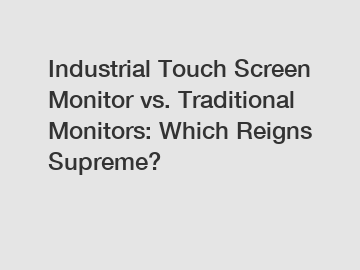 Industrial Touch Screen Monitor vs. Traditional Monitors: Which Reigns Supreme?