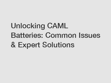 Unlocking CAML Batteries: Common Issues & Expert Solutions