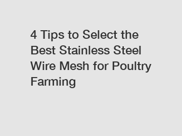 4 Tips to Select the Best Stainless Steel Wire Mesh for Poultry Farming