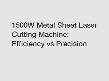 1500W Metal Sheet Laser Cutting Machine: Efficiency vs Precision