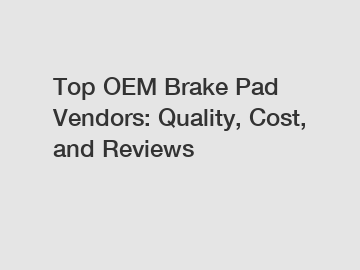 Top OEM Brake Pad Vendors: Quality, Cost, and Reviews