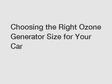 Choosing the Right Ozone Generator Size for Your Car