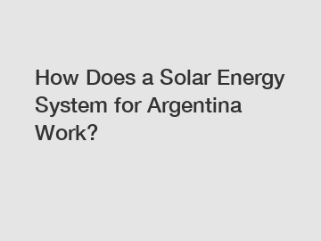 How Does a Solar Energy System for Argentina Work?