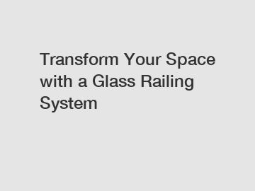 Transform Your Space with a Glass Railing System