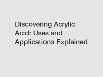 Discovering Acrylic Acid: Uses and Applications Explained