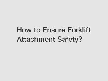 How to Ensure Forklift Attachment Safety?