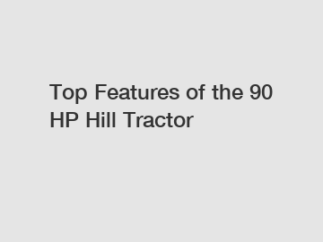 Top Features of the 90 HP Hill Tractor