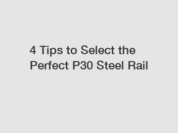 4 Tips to Select the Perfect P30 Steel Rail