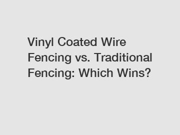 Vinyl Coated Wire Fencing vs. Traditional Fencing: Which Wins?