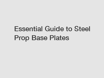 Essential Guide to Steel Prop Base Plates