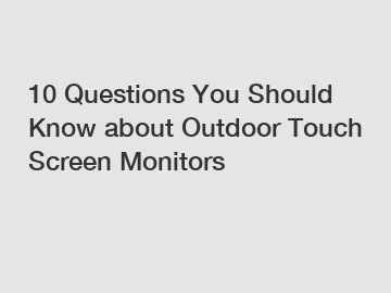 10 Questions You Should Know about Outdoor Touch Screen Monitors