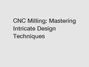 CNC Milling: Mastering Intricate Design Techniques