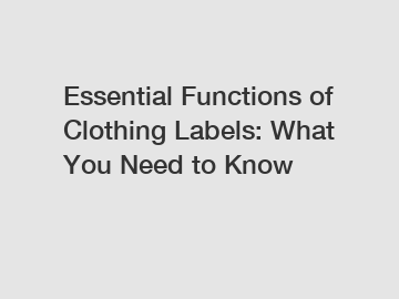 Essential Functions of Clothing Labels: What You Need to Know