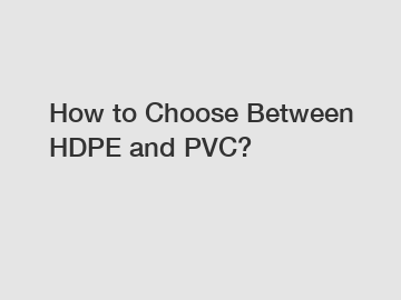 How to Choose Between HDPE and PVC?