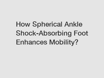 How Spherical Ankle Shock-Absorbing Foot Enhances Mobility?