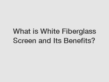 What is White Fiberglass Screen and Its Benefits?