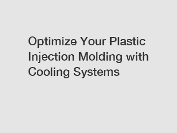 Optimize Your Plastic Injection Molding with Cooling Systems