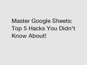 Master Google Sheets: Top 5 Hacks You Didn't Know About!