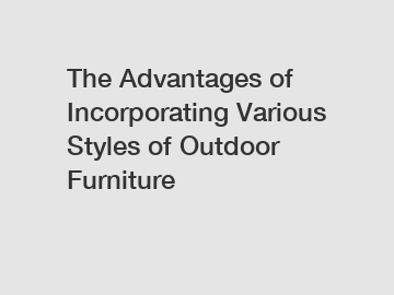 The Advantages of Incorporating Various Styles of Outdoor Furniture