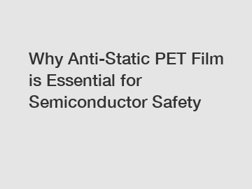 Why Anti-Static PET Film is Essential for Semiconductor Safety
