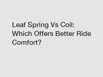 Leaf Spring Vs Coil: Which Offers Better Ride Comfort?