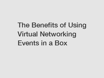 The Benefits of Using Virtual Networking Events in a Box