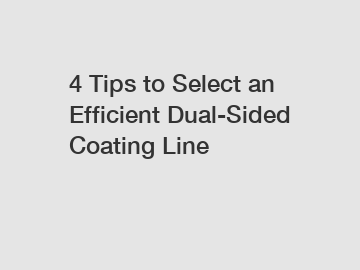 4 Tips to Select an Efficient Dual-Sided Coating Line