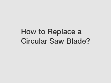 How to Replace a Circular Saw Blade?