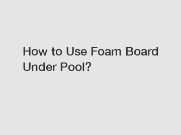 How to Use Foam Board Under Pool?