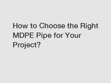 How to Choose the Right MDPE Pipe for Your Project?