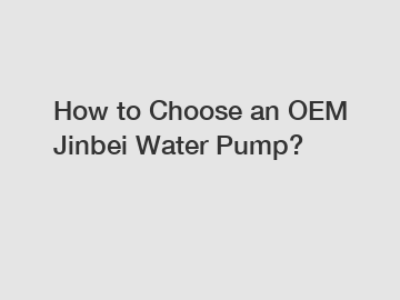 How to Choose an OEM Jinbei Water Pump?