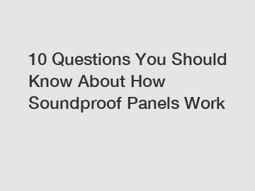 10 Questions You Should Know About How Soundproof Panels Work