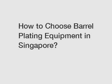 How to Choose Barrel Plating Equipment in Singapore?