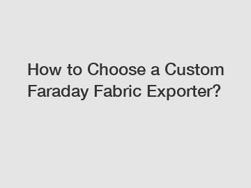 How to Choose a Custom Faraday Fabric Exporter?