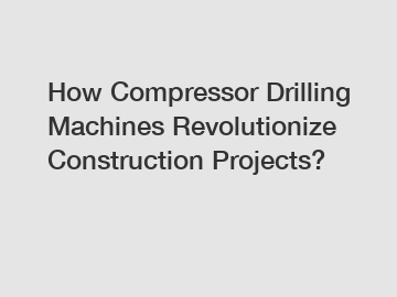 How Compressor Drilling Machines Revolutionize Construction Projects?